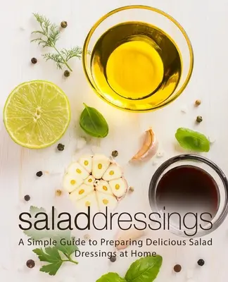 Salatdressings: Ein einfacher Leitfaden für die Zubereitung köstlicher Salatsaucen zu Hause - Salad Dressings: A Simple Guide to Preparing Delicious Salad Dressings at Home