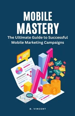 Mobile Mastery: Der ultimative Leitfaden für erfolgreiche Mobile-Marketing-Kampagnen - Mobile Mastery: The Ultimate Guide to Successful Mobile Marketing Campaigns