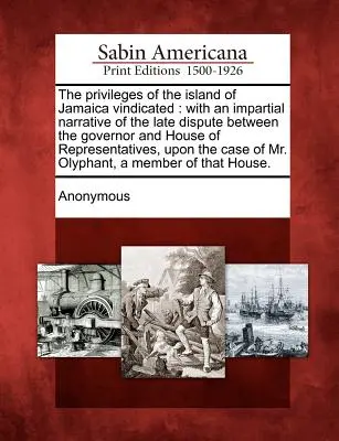 Die Privilegien der Insel Jamaika gerechtfertigt: Mit einer unparteiischen Schilderung des jüngsten Streits zwischen dem Gouverneur und dem Repräsentantenhaus, - The Privileges of the Island of Jamaica Vindicated: With an Impartial Narrative of the Late Dispute Between the Governor and House of Representatives,