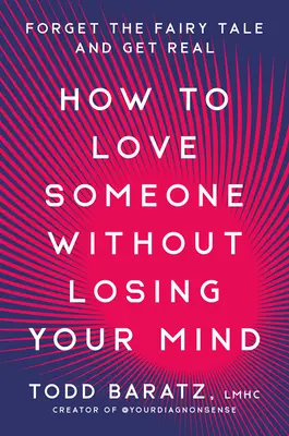 Wie man jemanden liebt, ohne den Verstand zu verlieren: Vergessen Sie das Märchen und werden Sie realistisch - How to Love Someone Without Losing Your Mind: Forget the Fairy Tale and Get Real