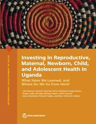Investitionen in die reproduktive Gesundheit, die Gesundheit von Müttern, Neugeborenen, Kindern und Jugendlichen in Uganda: Was haben wir gelernt, und wie geht es jetzt weiter? - Investing in Reproductive, Maternal, Newborn, Child, and Adolescent Health in Uganda: What Have We Learned, and Where Do We Go from Here?