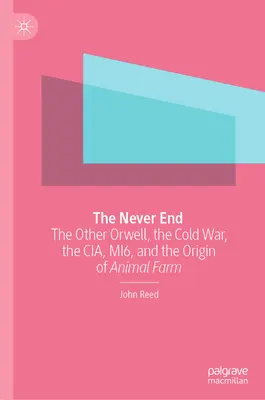 Das Unendliche: Der andere Orwell, der Kalte Krieg, die CIA, Mi6 und der Ursprung von Animal Farm - The Never End: The Other Orwell, the Cold War, the Cia, Mi6, and the Origin of Animal Farm