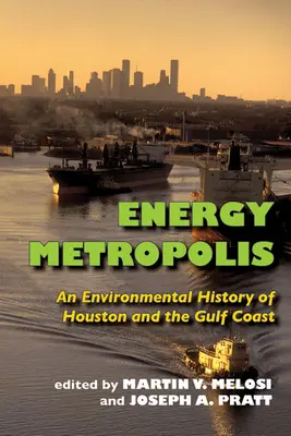 Energie-Metropole: Eine Umweltgeschichte von Houston und der Golfküste - Energy Metropolis: An Environmental History of Houston and the Gulf Coast