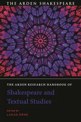 Arden Research Handbook of Shakespeare and Textual Studies - The Arden Research Handbook of Shakespeare and Textual Studies