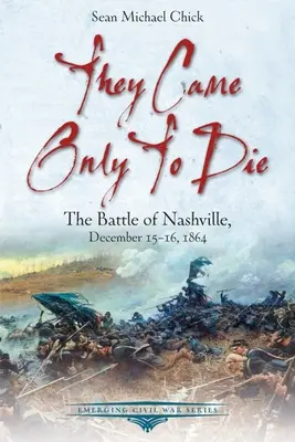 Sie kamen nur, um zu sterben: Die Schlacht von Nashville, 15. und 16. Dezember 1864 - They Came Only to Die: The Battle of Nashville, December 15-16, 1864