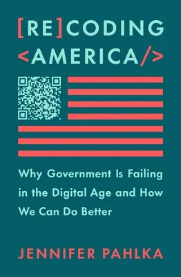 Amerika neu kodieren: Warum die Regierung im digitalen Zeitalter versagt und wie wir es besser machen können - Recoding America: Why Government Is Failing in the Digital Age and How We Can Do Better