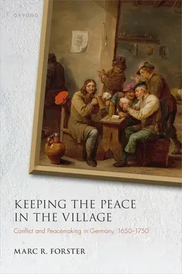 Den Frieden im Dorf bewahren: Konflikt und Friedenssicherung in Deutschland, 1650-1750 - Keeping the Peace in the Village: Conflict and Peacemaking in Germany, 1650-1750