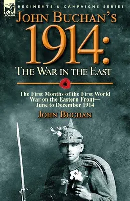 John Buchan's 1914: Der Krieg im Osten - Die ersten Monate des Ersten Weltkriegs an der Ostfront - Juni bis Dezember 1914 - John Buchan's 1914: the War in the East-the First Months of the First World War on the Eastern Front-June to December 1914