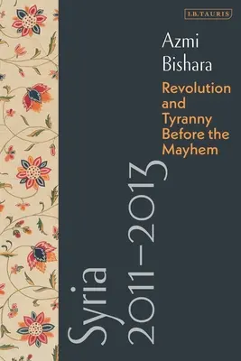 Syrien 2011-2013: Revolution und Tyrannei vor dem Chaos - Syria 2011-2013: Revolution and Tyranny Before the Mayhem