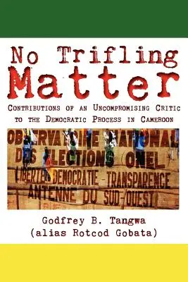 Keine Bagatelle. Beiträge eines kompromisslosen Kritikers zum demokratischen Prozess in Kamerun - No Trifling Matter. Contributions of an Uncompromising Critic to the Democratic Process in Cameroon