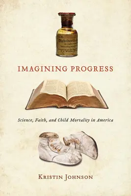 Sich den Fortschritt vorstellen: Wissenschaft, Glaube und Kindersterblichkeit in Amerika - Imagining Progress: Science, Faith, and Child Mortality in America
