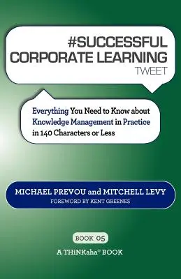 # SUCCESSFUL CORPORATE LEARNING tweet Book05: Alles, was Sie über Wissensmanagement in der Praxis wissen müssen, in 140 Zeichen oder weniger - # SUCCESSFUL CORPORATE LEARNING tweet Book05: Everything You Need to Know about Knowledge Management in Practice in 140 Characters or Less