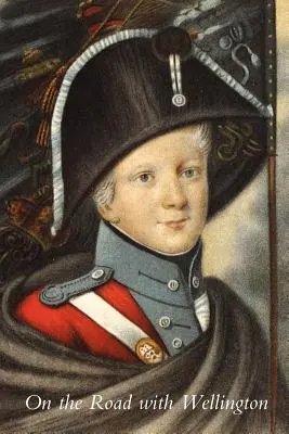 Unterwegs mit Wellington: Das Tagebuch eines Kriegskommissars in den Peninsular Campaigns - On the Road with Wellington: The Diary of a War Commissary in the Peninsular Campaigns