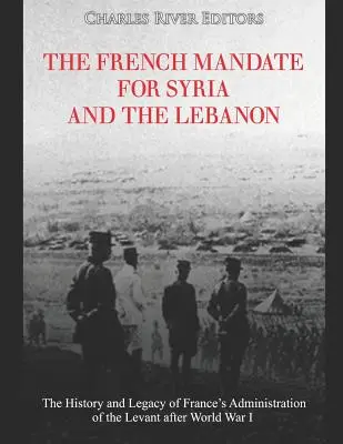 Das französische Mandat für Syrien und den Libanon: Geschichte und Erbe von Frankreichs Verwaltung der Levante nach dem Ersten Weltkrieg - The French Mandate for Syria and the Lebanon: The History and Legacy of France's Administration of the Levant after World War I