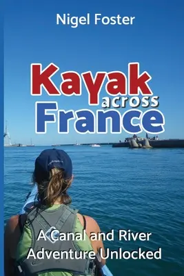 Mit dem Kajak quer durch Frankreich: Ein Kanal- und Flussabenteuer ohne Grenzen - Kayak Across France: A Canal and River Adventure Unlocked