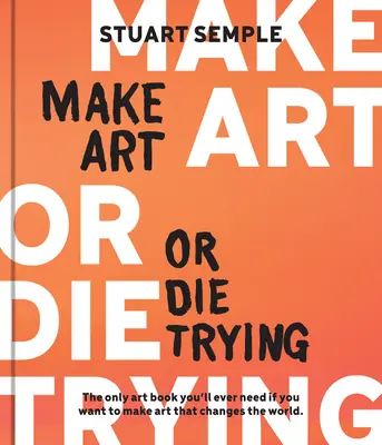 Mach Kunst oder stirb beim Versuch: Das einzige Kunstbuch, das Sie brauchen, wenn Sie Kunst machen wollen, die die Welt verändert - Make Art or Die Trying: The Only Art Book You'll Ever Need If You Want to Make Art That Changes the World