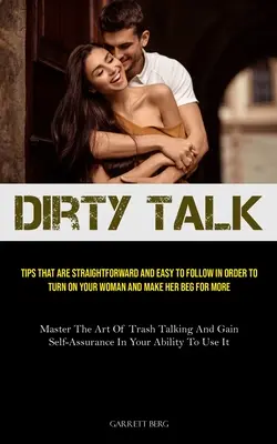 Schmutzige Gespräche: Tipps, die einfach zu befolgen sind, um Ihre Frau anzumachen und sie um mehr betteln zu lassen (Master The - Dirty Talk: Tips That Are Straightforward And Easy To Follow In Order To Turn On Your Woman And Make Her Beg For More (Master The