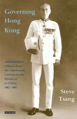 Regieren in Hongkong: Verwaltungsbeamte vom 19. Jahrhundert bis zur Übergabe an China, 1862-1997 - Governing Hong Kong: Administrative Officers from the 19th Century to the Handover to China, 1862-1997