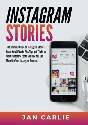 Instagram Stories: Der ultimative Leitfaden zu Instagram Stories: Erfahren Sie, wie es funktioniert, und erhalten Sie Tipps und Tricks, welche Inhalte Sie posten sollten und wie Sie sie nutzen können - Instagram Stories: The Ultimate Guide on Instagram Stories, Learn How It Works Plus Tips and Tricks on What Content to Posts and How You