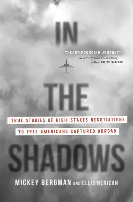 Im Verborgenen: Wahre Geschichten über Verhandlungen zur Befreiung von im Ausland gefangenen Amerikanern unter hohem Einsatz - In the Shadows: True Stories of High-Stakes Negotiations to Free Americans Captured Abroad