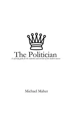 Der Politiker: Ein Leitfaden zur Selbsthilfe bei der Verführung und Nötigung der modernen Massen - The Politician: A Self-Help Guide for the Seduction and Coercion of the Modern Masses