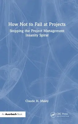 Wie man bei Projekten nicht scheitert: Die Irrsinnsspirale des Projektmanagements stoppen - How Not to Fail at Projects: Stopping the Project Management Insanity Spiral