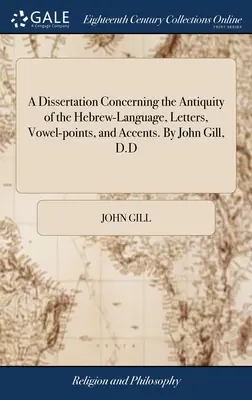 Eine Dissertation über das Altertum der hebräischen Sprache, Buchstaben, Vokalpunkte und Akzente. Von John Gill, D.D. - A Dissertation Concerning the Antiquity of the Hebrew-Language, Letters, Vowel-points, and Accents. By John Gill, D.D