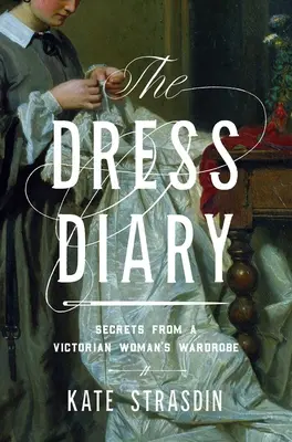 Das Kleidertagebuch: Geheimnisse aus dem Kleiderschrank einer viktorianischen Frau - The Dress Diary: Secrets from a Victorian Woman's Wardrobe