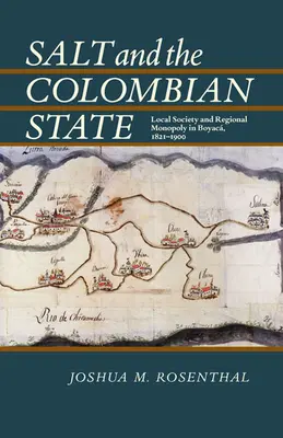 Salz und der kolumbianische Staat: Lokale Gesellschaft und regionales Monopol in Boyaca, 1821-1900 - Salt and the Colombian State: Local Society and Regional Monopoly in Boyaca, 1821-1900