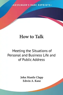Wie man spricht: Wie man die Situationen des Privat- und Geschäftslebens und der öffentlichen Rede meistert - How to Talk: Meeting the Situations of Personal and Business Life and of Public Address