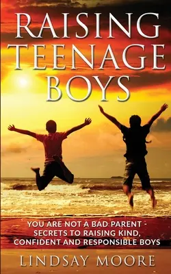 Erziehung von Jungen im Teenageralter: Du bist kein schlechtes Elternteil - Geheimnisse der Erziehung von freundlichen, selbstbewussten und verantwortungsvollen Jungen - Raising Teenage Boys: You Are Not A Bad Parent - Secrets To Raising Kind, Confident and Responsible Boys