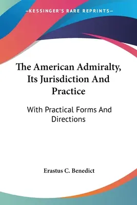 Die amerikanische Admiralität, ihre Rechtsprechung und Praxis: Mit praktischen Formularen und Anleitungen - The American Admiralty, Its Jurisdiction And Practice: With Practical Forms And Directions