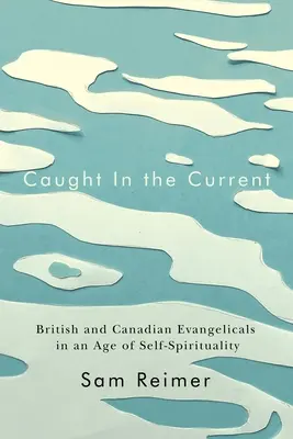 Im Strom gefangen: Britische und kanadische Evangelikale in einem Zeitalter der Selbstspiritualität - Caught in the Current: British and Canadian Evangelicals in an Age of Self-Spirituality