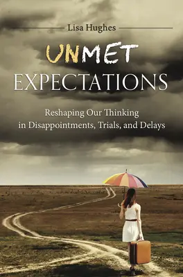 Unerfüllte Erwartungen: Umdenken bei Enttäuschungen, Versuchen und Verzögerungen - Unmet Expectations: Reshaping Our Thinking in Disappointments, Trials, and Delays