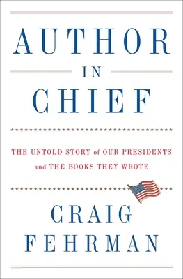 Chefautor: Die unerzählte Geschichte unserer Präsidenten und der Bücher, die sie schrieben - Author in Chief: The Untold Story of Our Presidents and the Books They Wrote