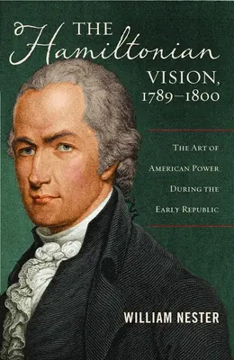 Die Hamiltonsche Vision, 1789-1800: Die Kunst der amerikanischen Macht in der frühen Republik - The Hamiltonian Vision, 1789-1800: The Art of American Power During the Early Republic