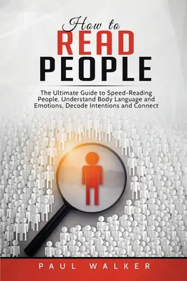 Wie man Menschen liest: Der ultimative Leitfaden zum schnellen Lesen von Menschen, Verstehen von Körpersprache und Emotionen, Dekodieren von Absichten und Verbinden von Bemühungen - How to Read People: The Ultimate Guide to Speed-Reading People, Understand Body Language and Emotions, Decode Intentions and Connect Effor