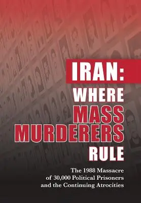 Iran: Wo Massenmörder regieren: Das Massaker von 1988 an 30.000 politischen Gefangenen und die anhaltenden Gräueltaten - Iran: Where Mass Murderers Rule: The 1988 Massacre of 30,000 Political Prisoners and the Continuing Atrocities