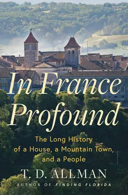 In Frankreich tiefgründig: Die lange Geschichte eines Hauses, einer Bergstadt und eines Volkes - In France Profound: The Long History of a House, a Mountain Town, and a People