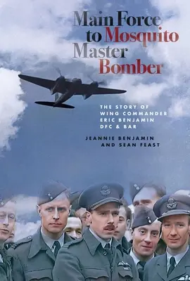 Von der Main Force zum Mosquito Master Bomber: Die Geschichte von Wing Commander Eric Benjamin Dfc & Bar - Main Force to Mosquito Master Bomber: The Story of Wing Commander Eric Benjamin Dfc & Bar