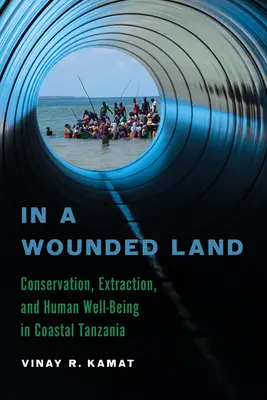 In einem verwundeten Land: Erhaltung, Gewinnung und menschliches Wohlergehen in der Küstenregion Tansanias - In a Wounded Land: Conservation, Extraction, and Human Well-Being in Coastal Tanzania