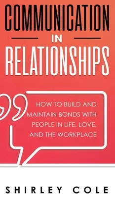 Kommunikation in Beziehungen: Wie man im Leben, in der Liebe und am Arbeitsplatz Bindungen aufbaut und aufrechterhält - Communication In Relationships: How To Build And Maintain Bonds With People In Life, Love, And The Workplace