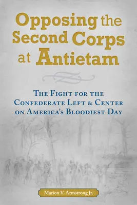 Der Widerstand gegen das Zweite Korps am Antietam: Der Kampf um die konföderierte Linke und Mitte am blutigsten Tag Amerikas - Opposing the Second Corps at Antietam: The Fight for the Confederate Left and Center on America's Bloodiest Day