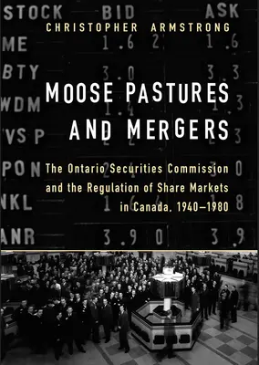 Elchweiden und Fusionen: Die Ontario Securities Commission und die Regulierung der Aktienmärkte in Kanada, 1940-1980 - Moose Pastures and Mergers: The Ontario Securities Commission and the Regulation of Share Markets in Canada, 1940-1980