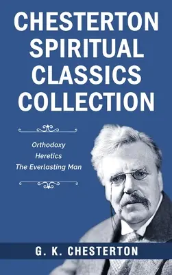 Chesterton Spiritual Classics Collection: Orthodoxie, Ketzer, Der ewige Mensch - Chesterton Spiritual Classics Collection: Orthodoxy, Heretics, The Everlasting Man