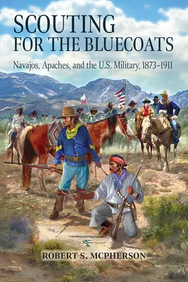 Scouting for the Bluecoats: Navajos, Apachen und das US-Militär, 1873-1911 - Scouting for the Bluecoats: Navajos, Apaches, and the U.S. Military, 1873-1911