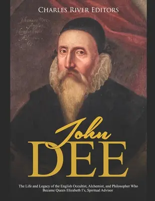 John Dee: Leben und Vermächtnis des englischen Okkultisten, Alchemisten und Philosophen, der zum spirituellen Berater von Königin Elisabeth I. wurde - John Dee: The Life and Legacy of the English Occultist, Alchemist, and Philosopher Who Became Queen Elizabeth I's Spiritual Advi