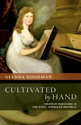 Von Hand kultiviert: Amateurmusiker in der frühen amerikanischen Republik - Cultivated by Hand: Amateur Musicians in the Early American Republic