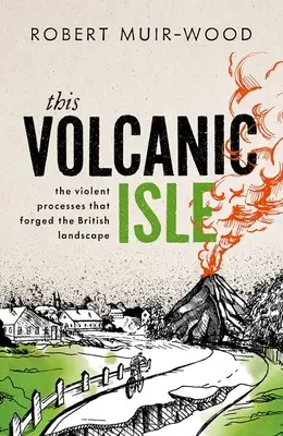 Diese vulkanische Insel: Die gewaltsamen Prozesse, die die britische Landschaft geformt haben - This Volcanic Isle: The Violent Processes That Forged the British Landscape