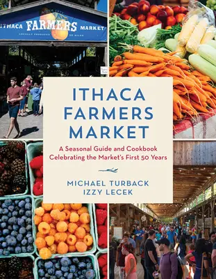 Ithaca Farmers Market: Ein saisonaler Führer und ein Kochbuch zur Feier der ersten 50 Jahre des Marktes - Ithaca Farmers Market: A Seasonal Guide and Cookbook Celebrating the Market's First 50 Years